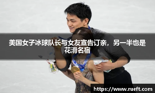 美国女子冰球队长与女友宣告订亲，另一半也是花滑名宿