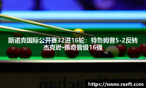 斯诺克国际公开赛32进16轮：特鲁姆普5-2反转杰克逊·佩奇晋级16强