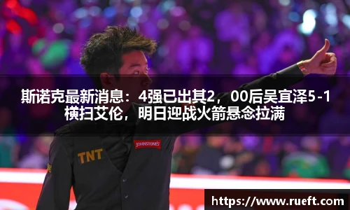 斯诺克最新消息：4强已出其2，00后吴宜泽5-1横扫艾伦，明日迎战火箭悬念拉满