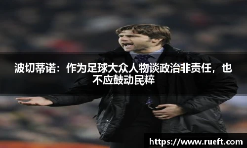 波切蒂诺：作为足球大众人物谈政治非责任，也不应鼓动民粹